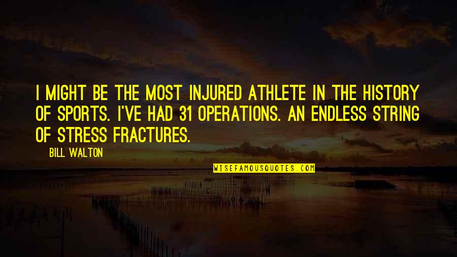 Fractures Quotes By Bill Walton: I might be the most injured athlete in