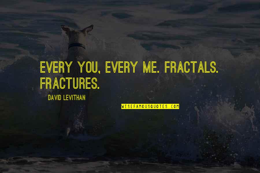 Fractures Quotes By David Levithan: Every you, every me. Fractals. Fractures.
