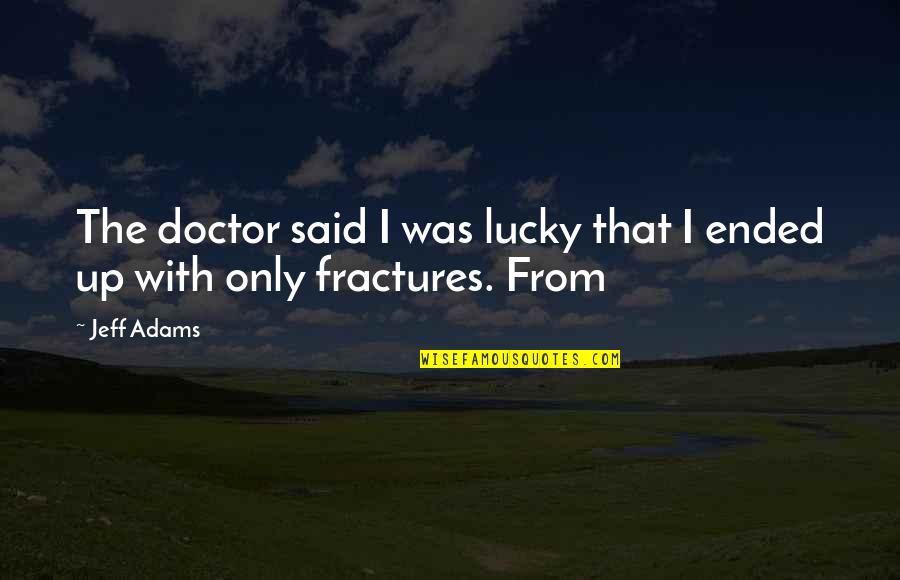 Fractures Quotes By Jeff Adams: The doctor said I was lucky that I