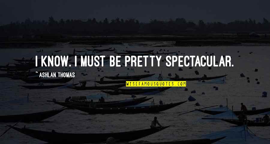 Fracturs Quotes By Ashlan Thomas: I know. I must be pretty spectacular.