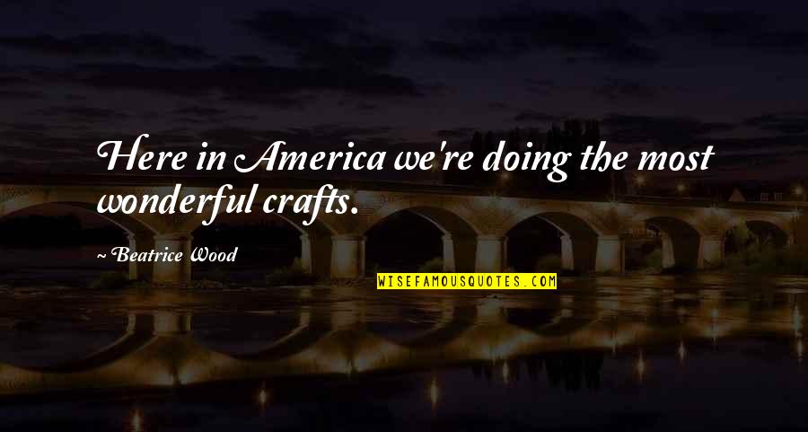 Fracturs Quotes By Beatrice Wood: Here in America we're doing the most wonderful