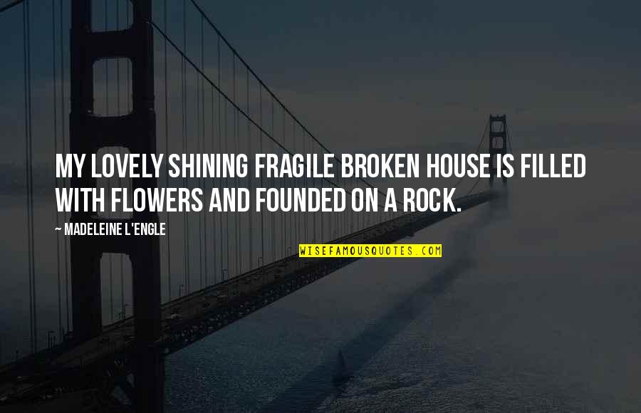 Fragile Flowers Quotes By Madeleine L'Engle: My lovely shining fragile broken house is filled