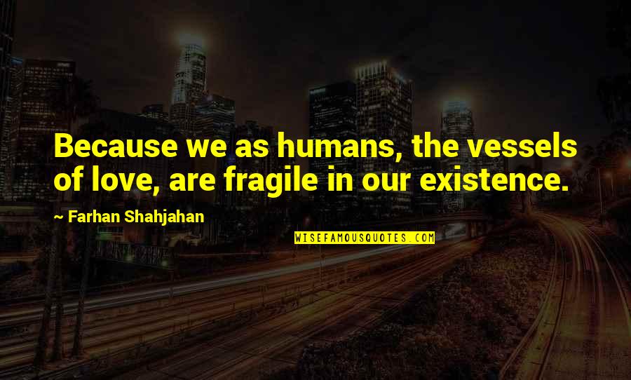 Fragile Love Quotes By Farhan Shahjahan: Because we as humans, the vessels of love,
