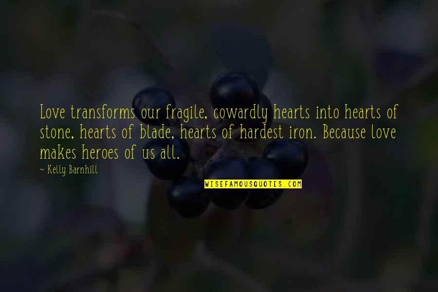 Fragile Love Quotes By Kelly Barnhill: Love transforms our fragile, cowardly hearts into hearts