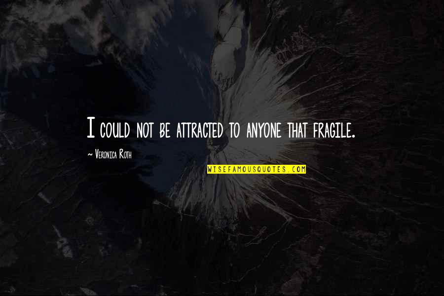 Fragile Love Quotes By Veronica Roth: I could not be attracted to anyone that