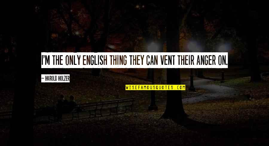 Fragile Soul Quotes By Harold Holzer: I'm the only English thing they can vent