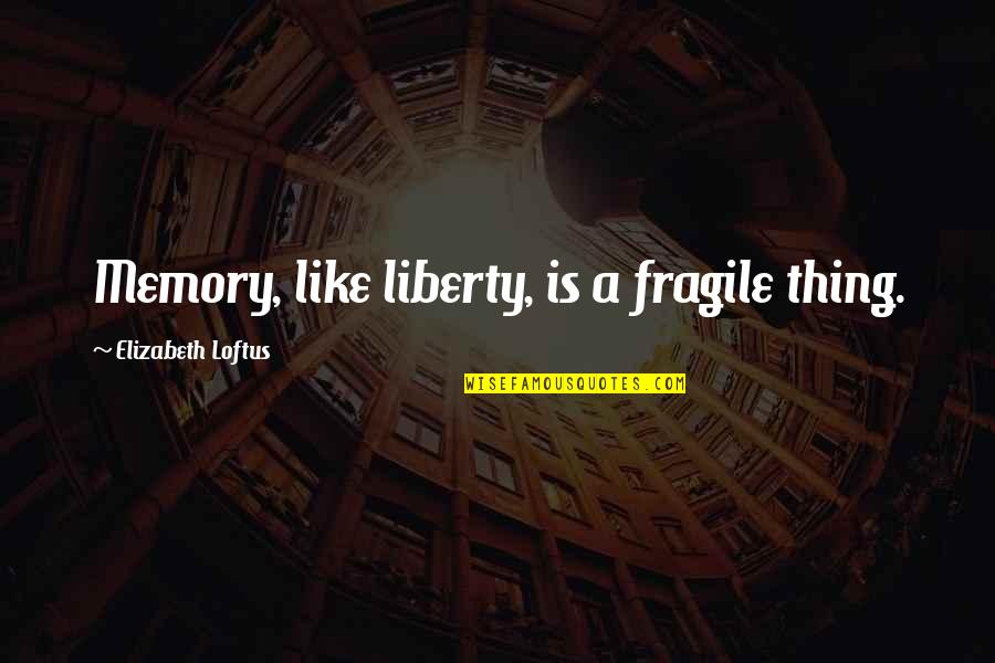 Fragile Things Quotes By Elizabeth Loftus: Memory, like liberty, is a fragile thing.