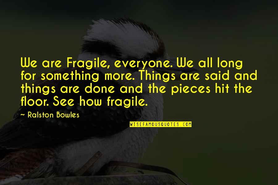 Fragile Things Quotes By Ralston Bowles: We are Fragile, everyone. We all long for