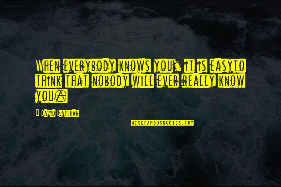 Fragileness Or Fragility Quotes By David Levithan: When everybody knows you, it is easyto think Fragileness Or Fragility Quotes By David Levithan: When everybody knows you, it is easyto think