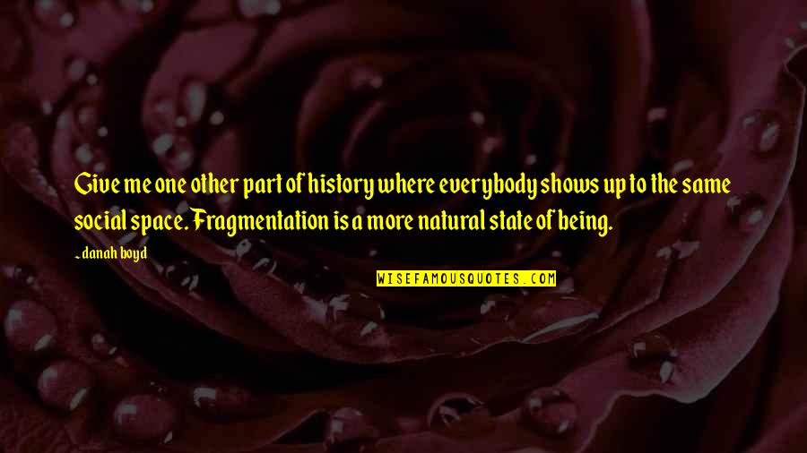Fragmentation Quotes By Danah Boyd: Give me one other part of history where