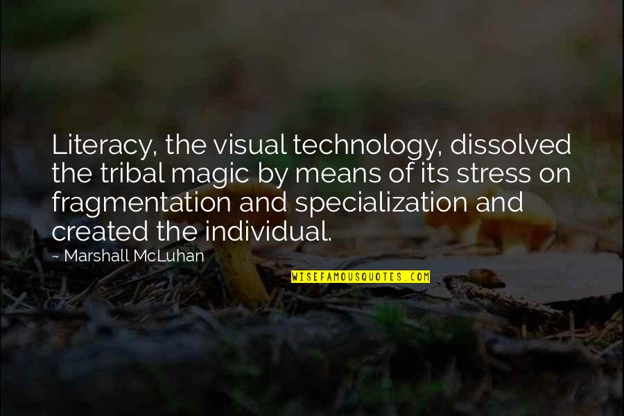 Fragmentation Quotes By Marshall McLuhan: Literacy, the visual technology, dissolved the tribal magic