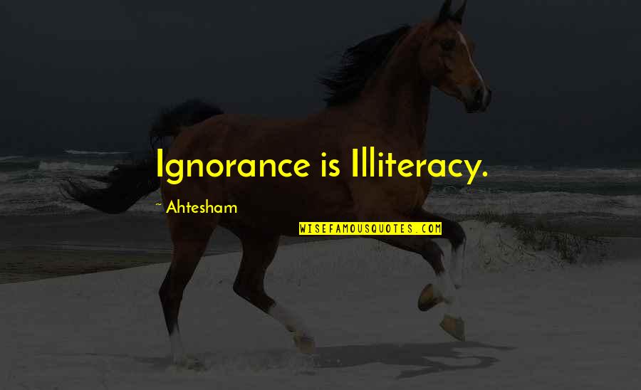 Fragmentizer Quotes By Ahtesham: Ignorance is Illiteracy.