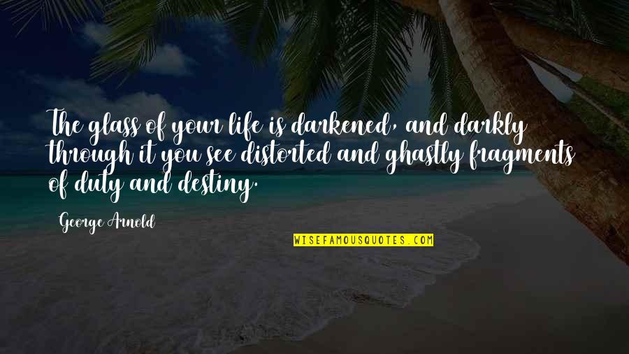 Fragments Of Life Quotes By George Arnold: The glass of your life is darkened, and Fragments Of Life Quotes By George Arnold: The glass of your life is darkened, and