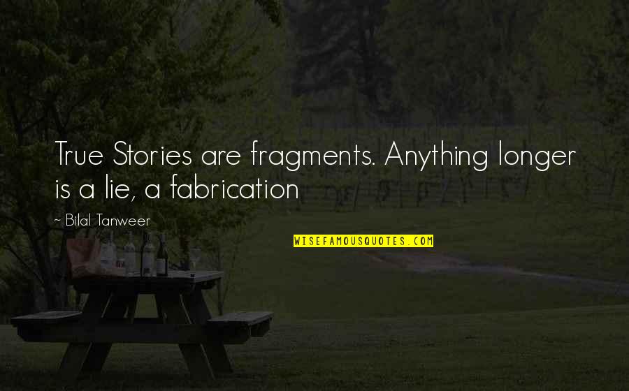 Fragments Quotes By Bilal Tanweer: True Stories are fragments. Anything longer is a