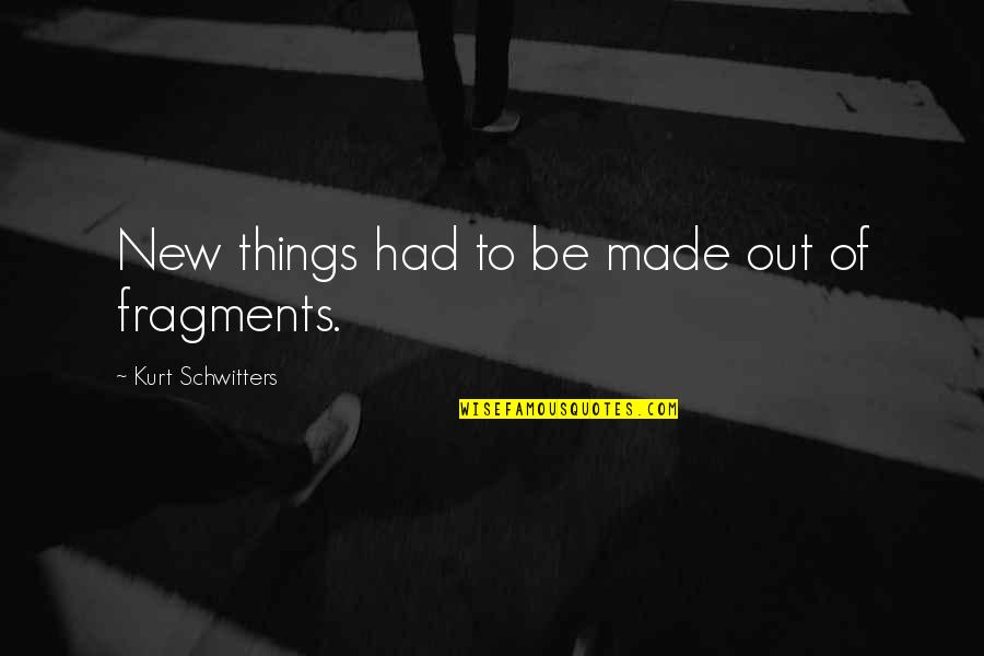 Fragments Quotes By Kurt Schwitters: New things had to be made out of
