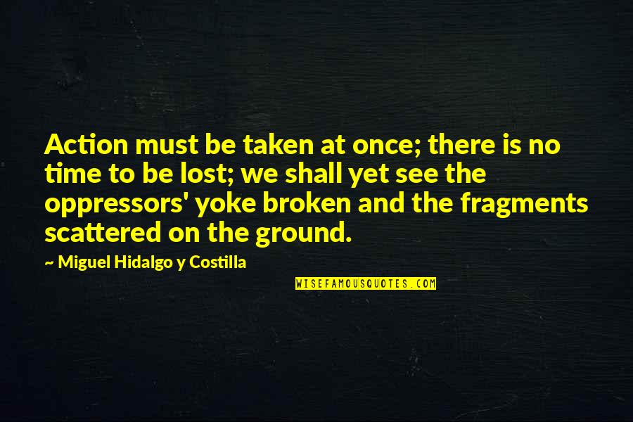 Fragments Quotes By Miguel Hidalgo Y Costilla: Action must be taken at once; there is