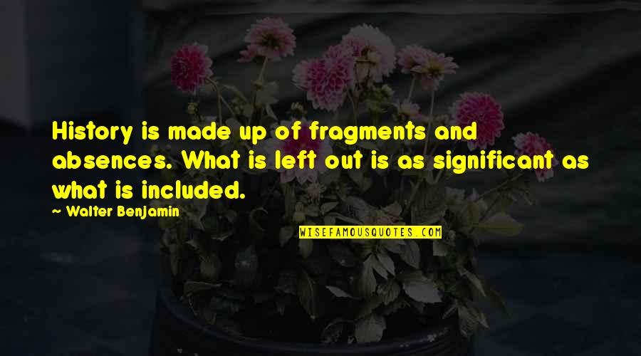 Fragments Quotes By Walter Benjamin: History is made up of fragments and absences.