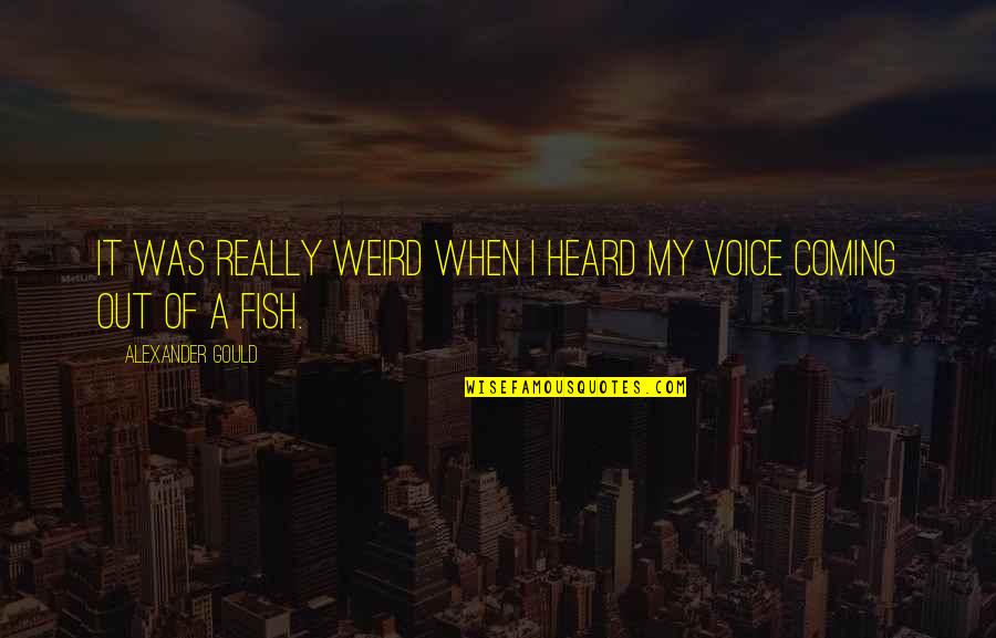 Fragomen Boston Quotes By Alexander Gould: It was really weird when I heard my Fragomen Boston Quotes By Alexander Gould: It was really weird when I heard my