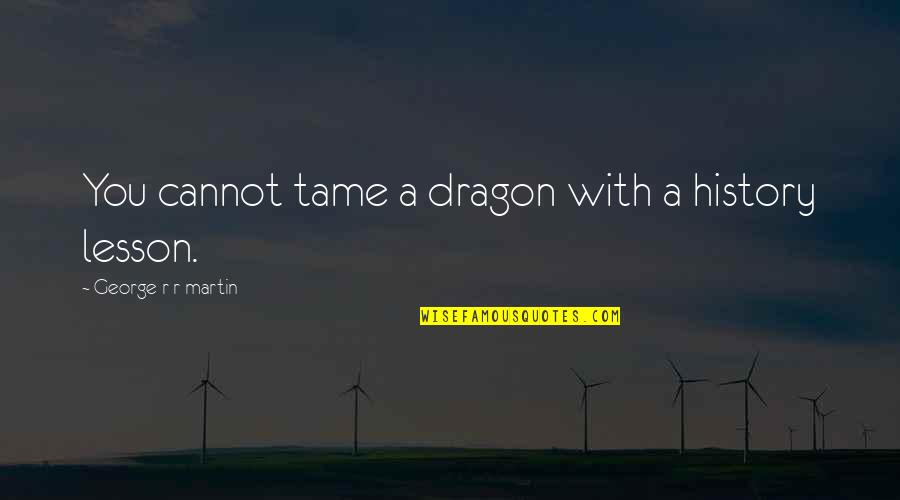 Fragoso Construction Quotes By George R R Martin: You cannot tame a dragon with a history Fragoso Construction Quotes By George R R Martin: You cannot tame a dragon with a history