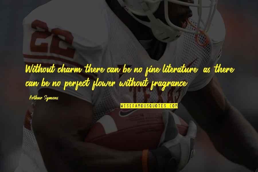 Fragrance Of A Flower Quotes By Arthur Symons: Without charm there can be no fine literature, Fragrance Of A Flower Quotes By Arthur Symons: Without charm there can be no fine literature,