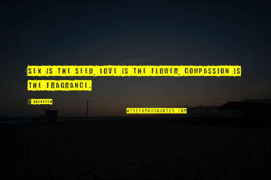 Fragrance Of A Flower Quotes By Rajneesh: Sex is the seed, love is the flower,