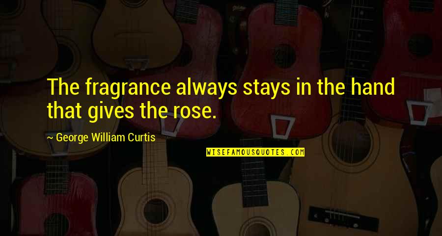 Fragrance Of A Rose Quotes By George William Curtis: The fragrance always stays in the hand that