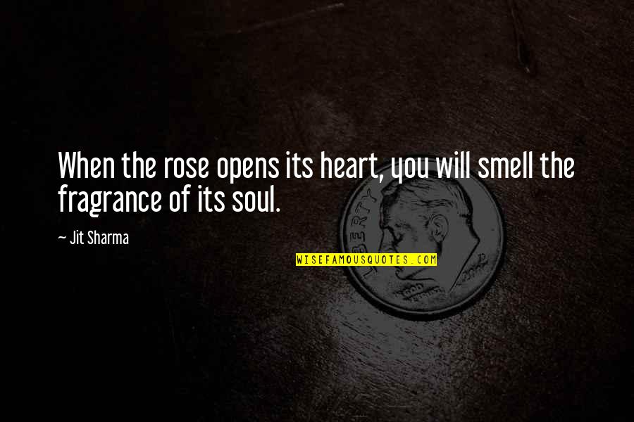 Fragrance Of A Rose Quotes By Jit Sharma: When the rose opens its heart, you will