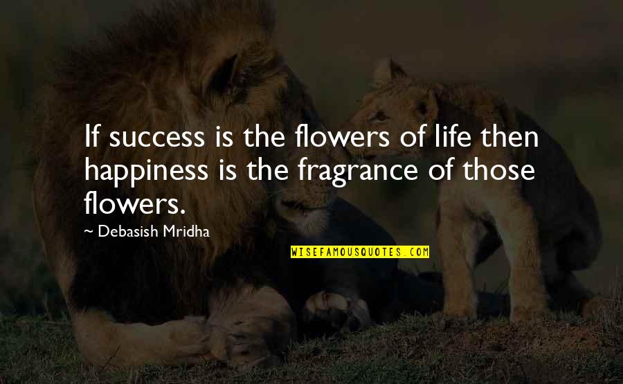 Fragrance Of Flowers Quotes By Debasish Mridha: If success is the flowers of life then