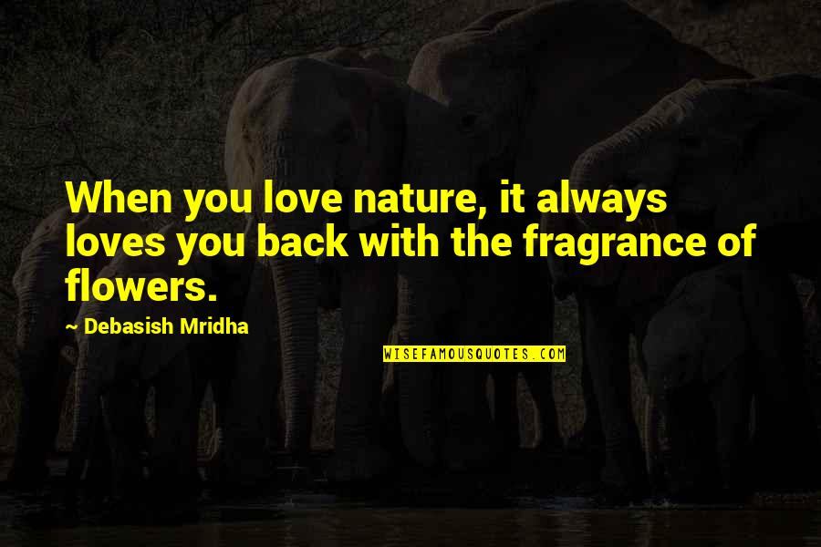 Fragrance Of Flowers Quotes By Debasish Mridha: When you love nature, it always loves you