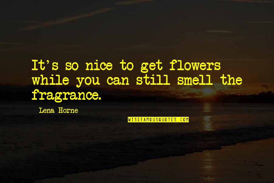 Fragrance Of Flowers Quotes By Lena Horne: It's so nice to get flowers while you