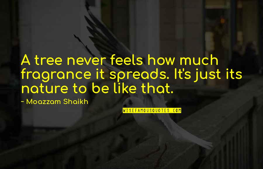 Fragrance Spreads Quotes By Moazzam Shaikh: A tree never feels how much fragrance it Fragrance Spreads Quotes By Moazzam Shaikh: A tree never feels how much fragrance it