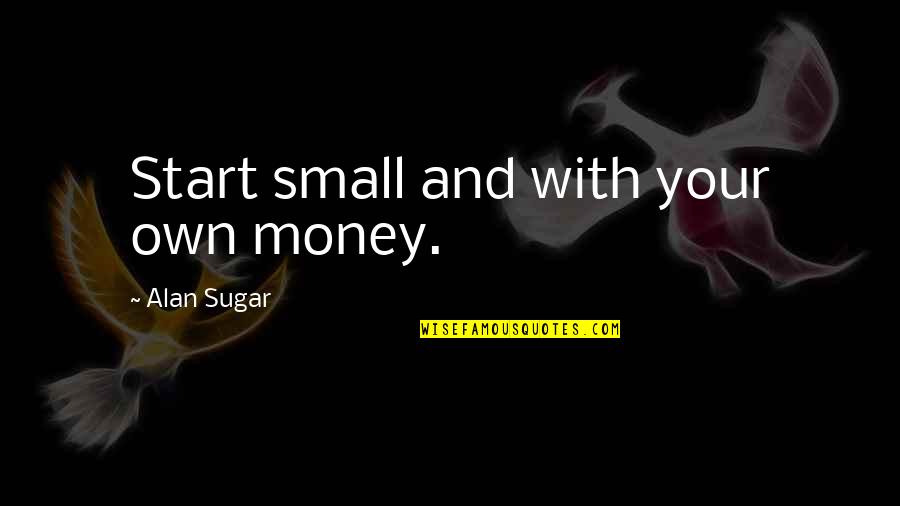 Fragranced Warming Quotes By Alan Sugar: Start small and with your own money.