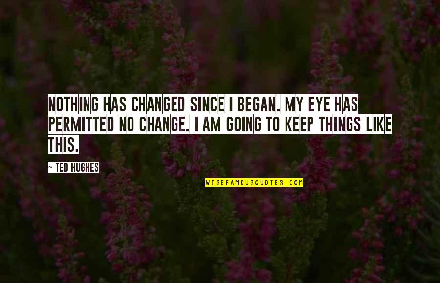 Fragrans Plants Quotes By Ted Hughes: Nothing has changed since I began. My eye Fragrans Plants Quotes By Ted Hughes: Nothing has changed since I began. My eye