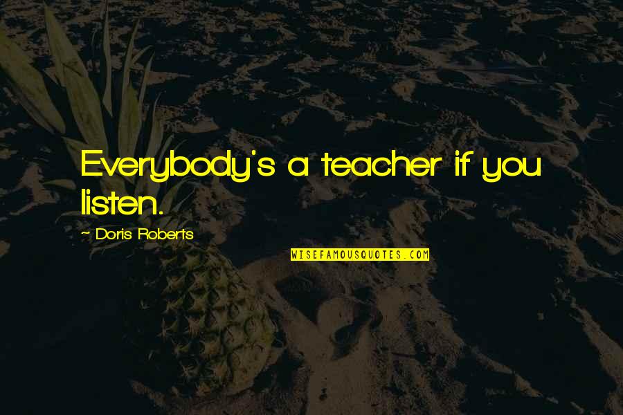 Fraiah Quotes By Doris Roberts: Everybody's a teacher if you listen.