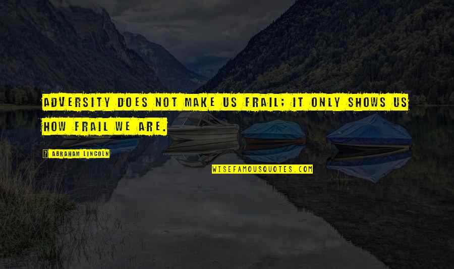 Frail Quotes By Abraham Lincoln: Adversity does not make us frail; it only Frail Quotes By Abraham Lincoln: Adversity does not make us frail; it only