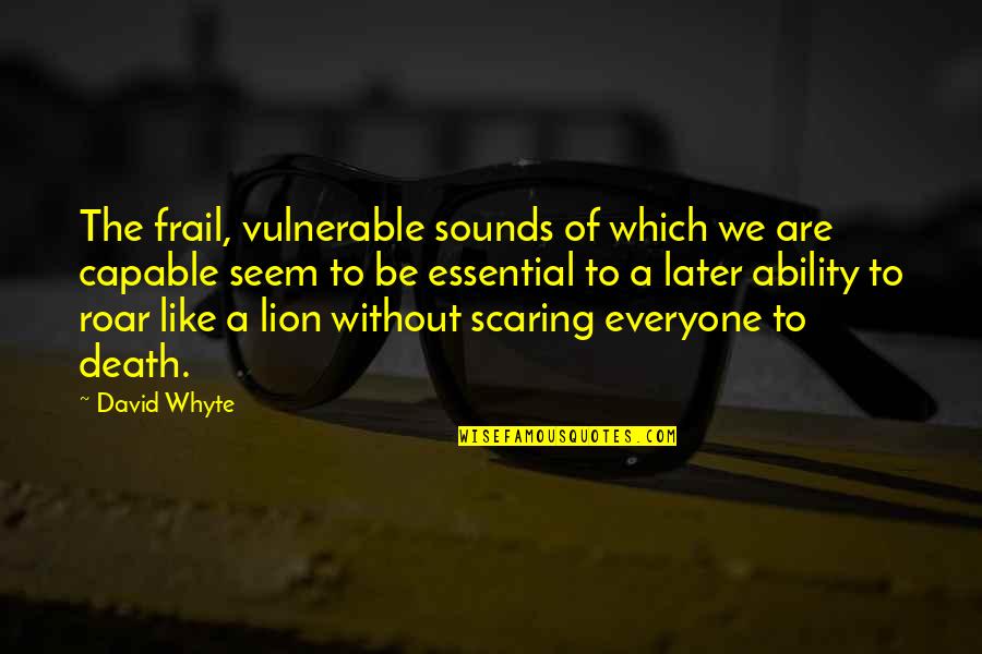 Frail Quotes By David Whyte: The frail, vulnerable sounds of which we are Frail Quotes By David Whyte: The frail, vulnerable sounds of which we are