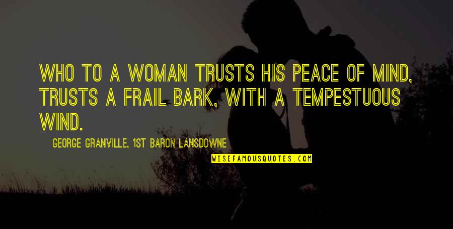 Frail Quotes By George Granville, 1st Baron Lansdowne: Who to a woman trusts his peace of Frail Quotes By George Granville, 1st Baron Lansdowne: Who to a woman trusts his peace of