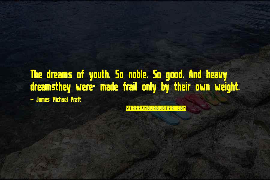 Frail Quotes By James Michael Pratt: The dreams of youth. So noble. So good. Frail Quotes By James Michael Pratt: The dreams of youth. So noble. So good.