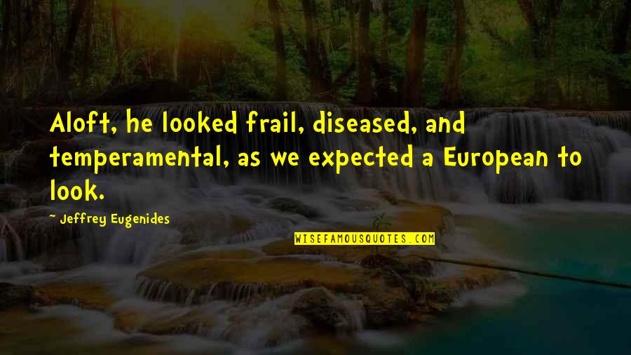Frail Quotes By Jeffrey Eugenides: Aloft, he looked frail, diseased, and temperamental, as Frail Quotes By Jeffrey Eugenides: Aloft, he looked frail, diseased, and temperamental, as