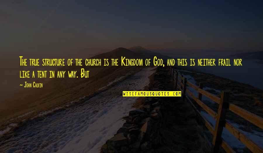 Frail Quotes By John Calvin: The true structure of the church is the Frail Quotes By John Calvin: The true structure of the church is the