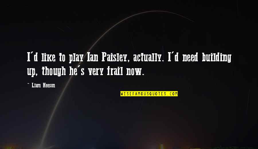 Frail Quotes By Liam Neeson: I'd like to play Ian Paisley, actually. I'd Frail Quotes By Liam Neeson: I'd like to play Ian Paisley, actually. I'd