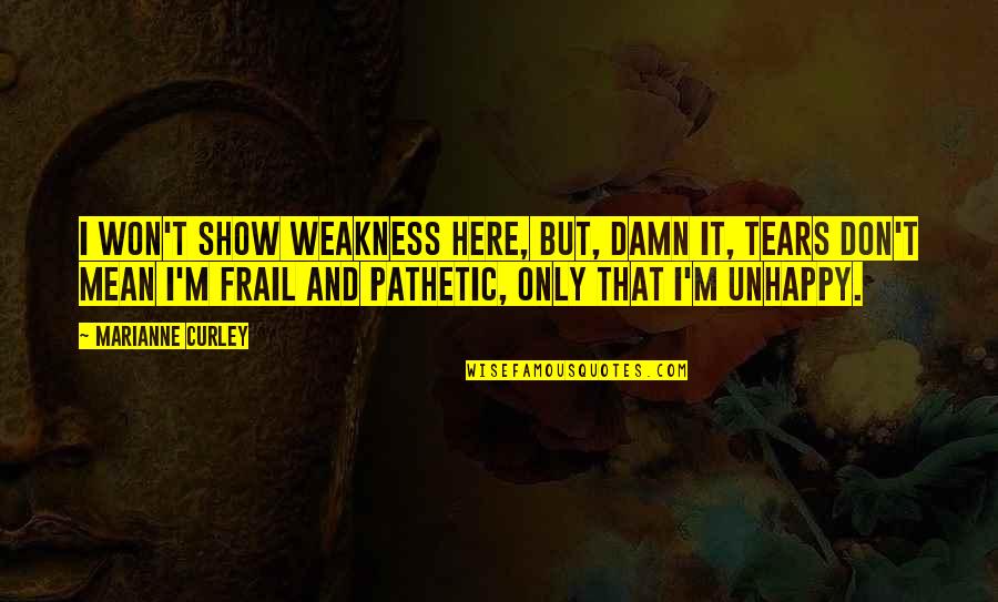 Frail Quotes By Marianne Curley: I won't show weakness here, but, damn it, Frail Quotes By Marianne Curley: I won't show weakness here, but, damn it,