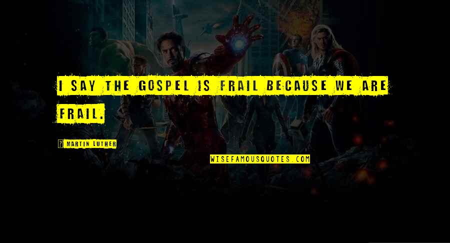 Frail Quotes By Martin Luther: I say the Gospel is frail because we Frail Quotes By Martin Luther: I say the Gospel is frail because we