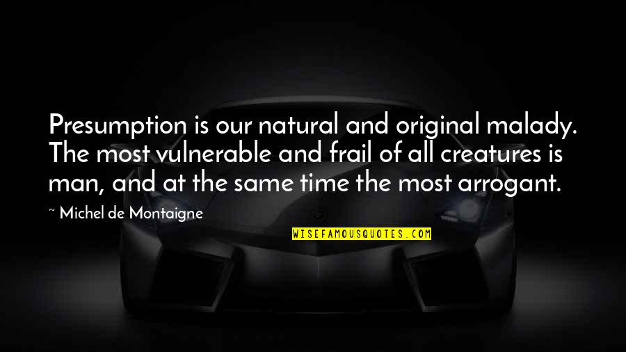 Frail Quotes By Michel De Montaigne: Presumption is our natural and original malady. The Frail Quotes By Michel De Montaigne: Presumption is our natural and original malady. The