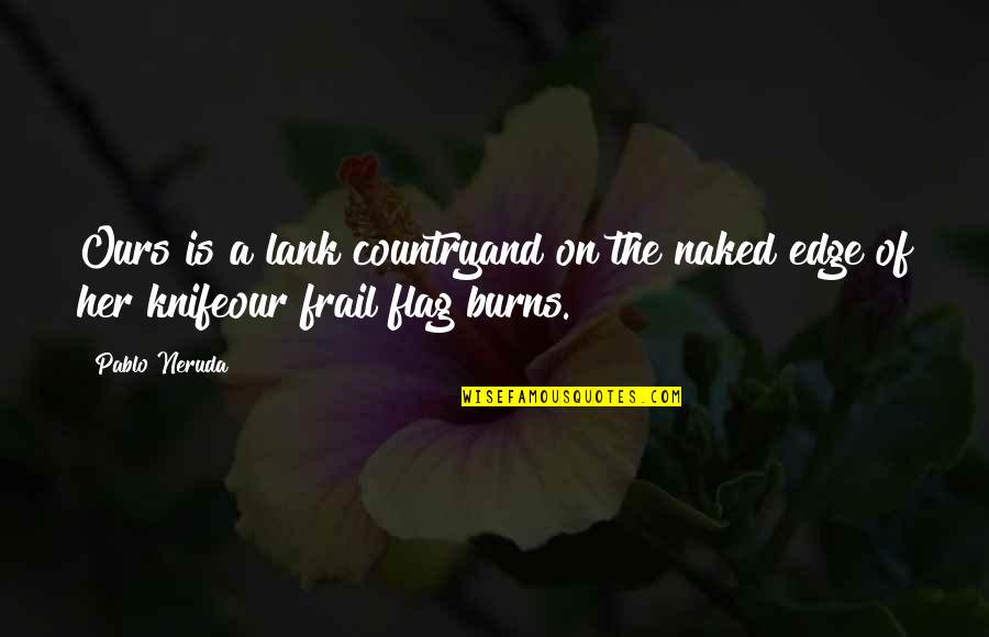Frail Quotes By Pablo Neruda: Ours is a lank countryand on the naked