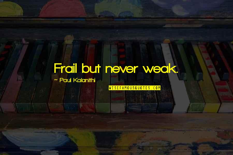 Frail Quotes By Paul Kalanithi: Frail but never weak. Frail Quotes By Paul Kalanithi: Frail but never weak.