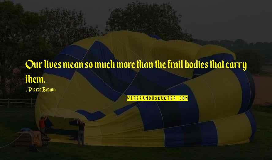 Frail Quotes By Pierce Brown: Our lives mean so much more than the