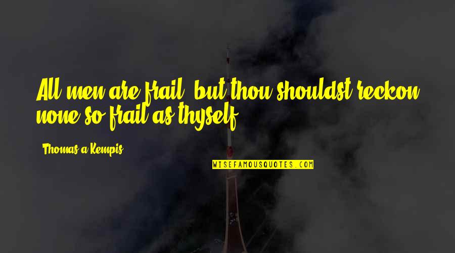 Frail Quotes By Thomas A Kempis: All men are frail; but thou shouldst reckon Frail Quotes By Thomas A Kempis: All men are frail; but thou shouldst reckon