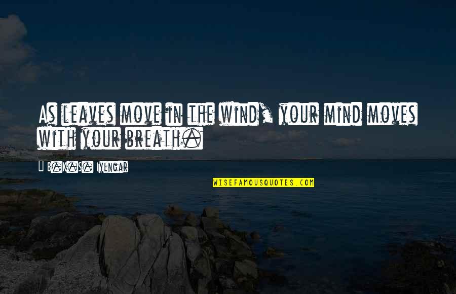 Frailejones Quotes By B.K.S. Iyengar: As leaves move in the wind, your mind Frailejones Quotes By B.K.S. Iyengar: As leaves move in the wind, your mind