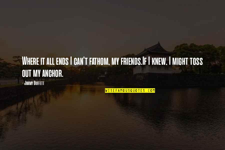 Frailin Quotes By Jimmy Buffett: Where it all ends I can't fathom, my